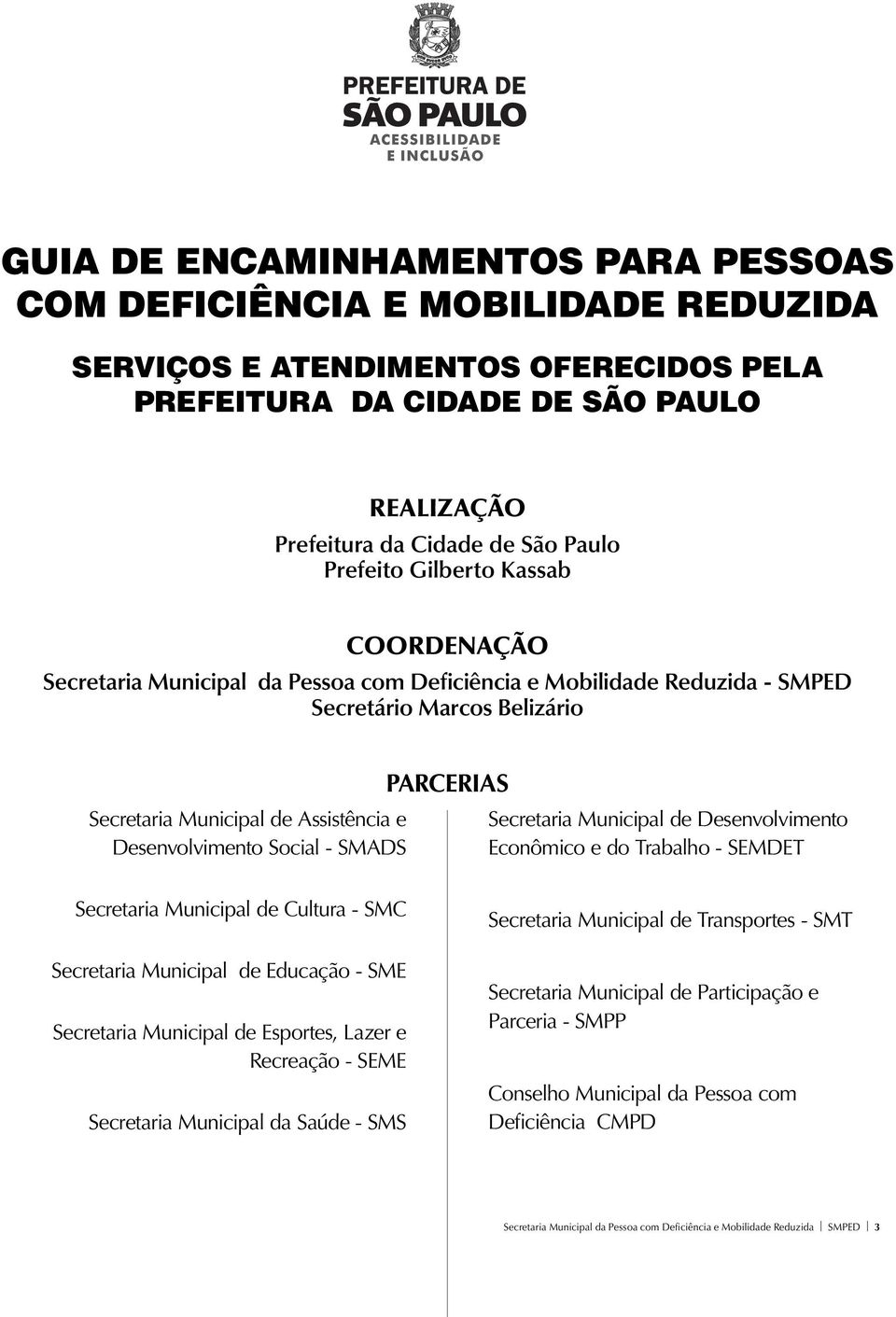 Social - SMADS PARCERIAS Secretaria Municipal de Desenvolvimento Econômico e do Trabalho - SEMDET Secretaria Municipal de Cultura - SMC Secretaria Municipal de Educação - SME Secretaria Municipal de