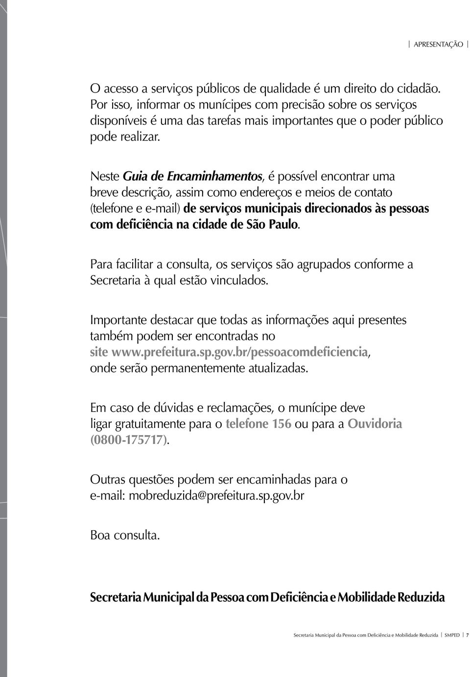 Neste Guia de Encaminhamentos, é possível encontrar uma breve descrição, assim como endereços e meios de contato (telefone e e-mail) de serviços municipais direcionados às pessoas com deficiência na