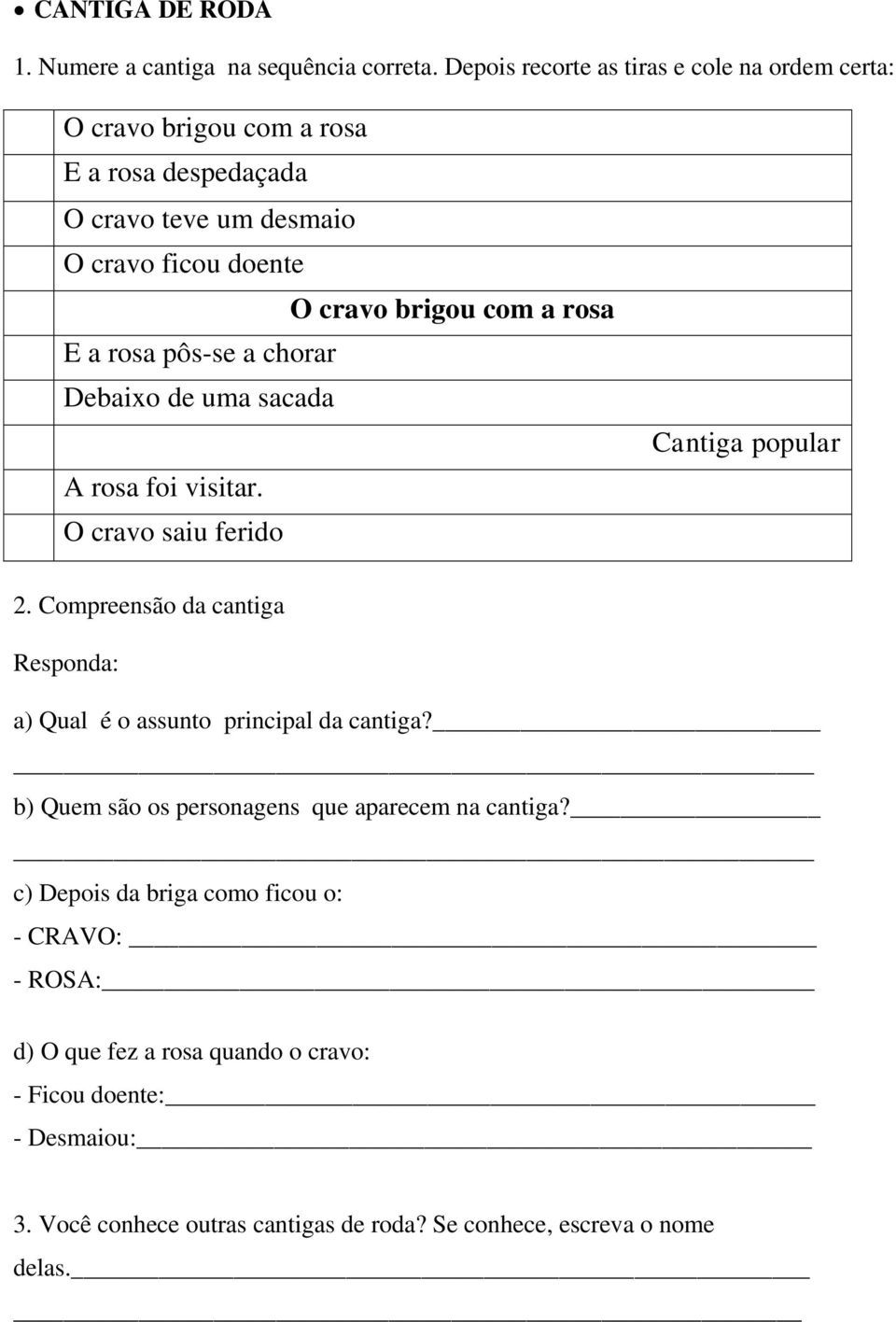 rosa E a rosa pôs-se a chorar Debaixo de uma sacada A rosa foi visitar. O cravo saiu ferido Cantiga popular 2.