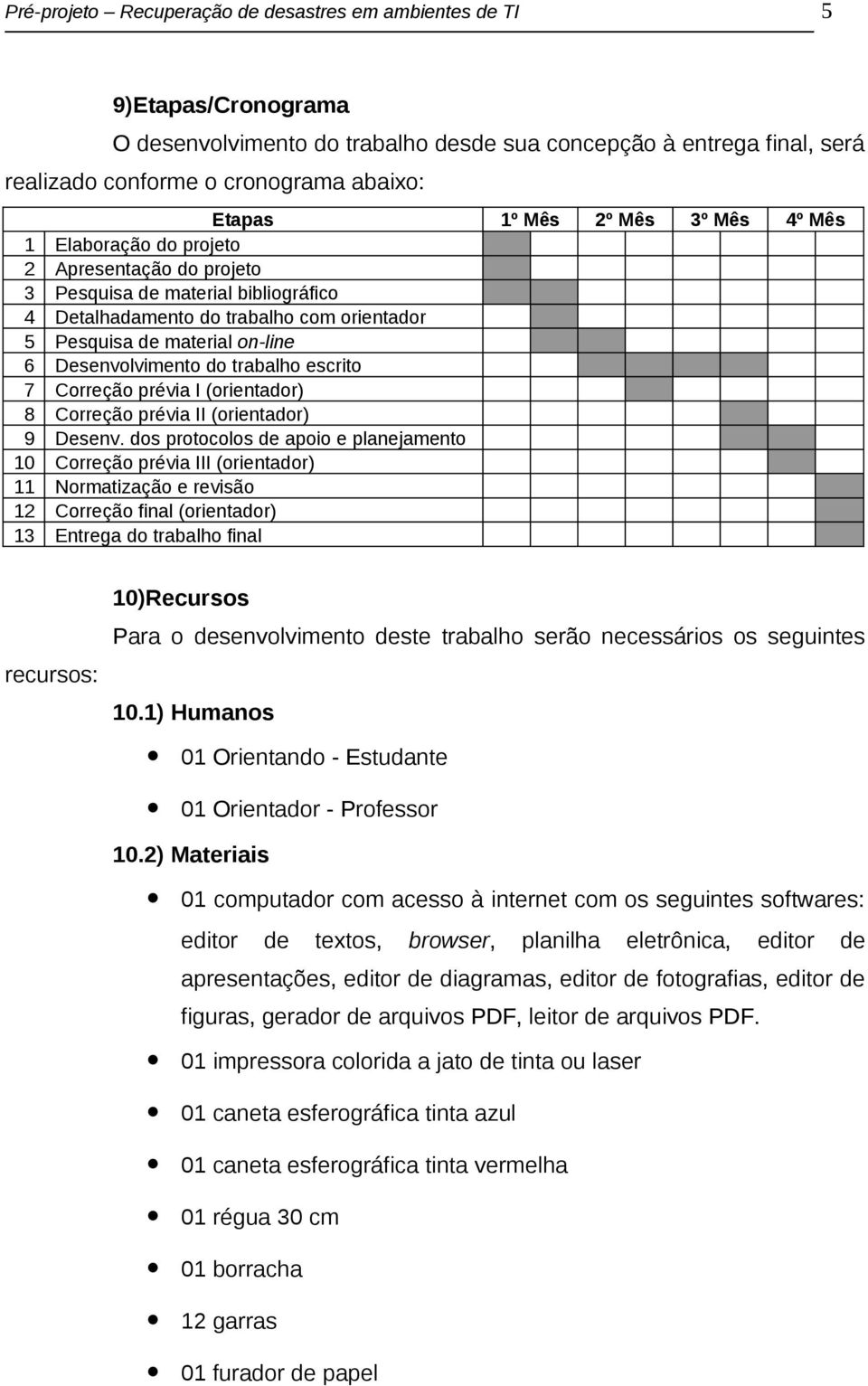 Desenvolvimento do trabalho escrito 7 Correção prévia I (orientador) 8 Correção prévia II (orientador) 9 Desenv.