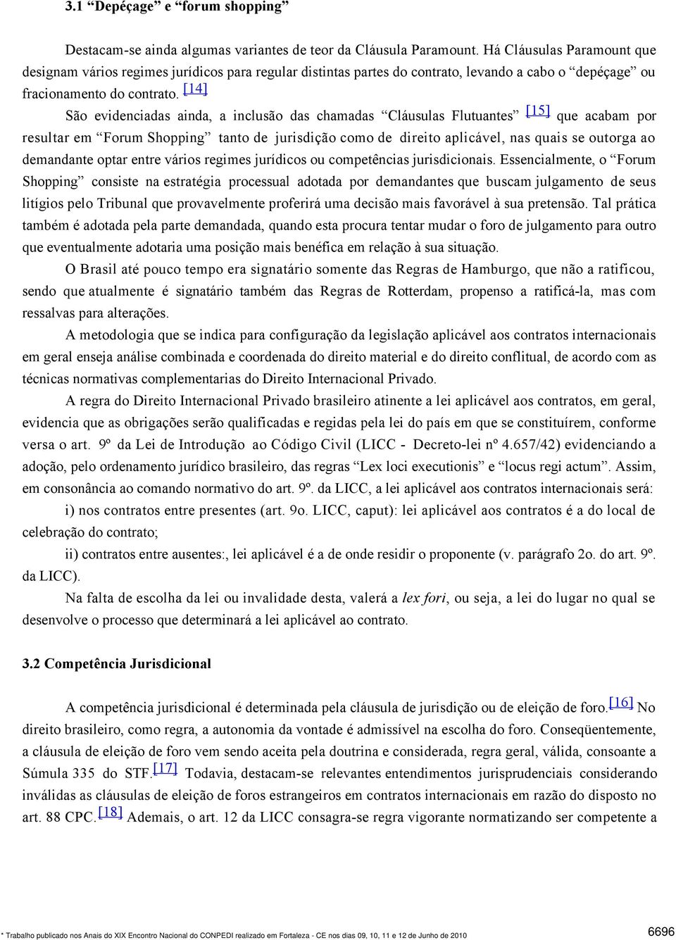 [14] São evidenciadas ainda, a inclusão das chamadas Cláusulas Flutuantes [15] que acabam por resultar em Forum Shopping tanto de jurisdição como de direito aplicável, nas quais se outorga ao