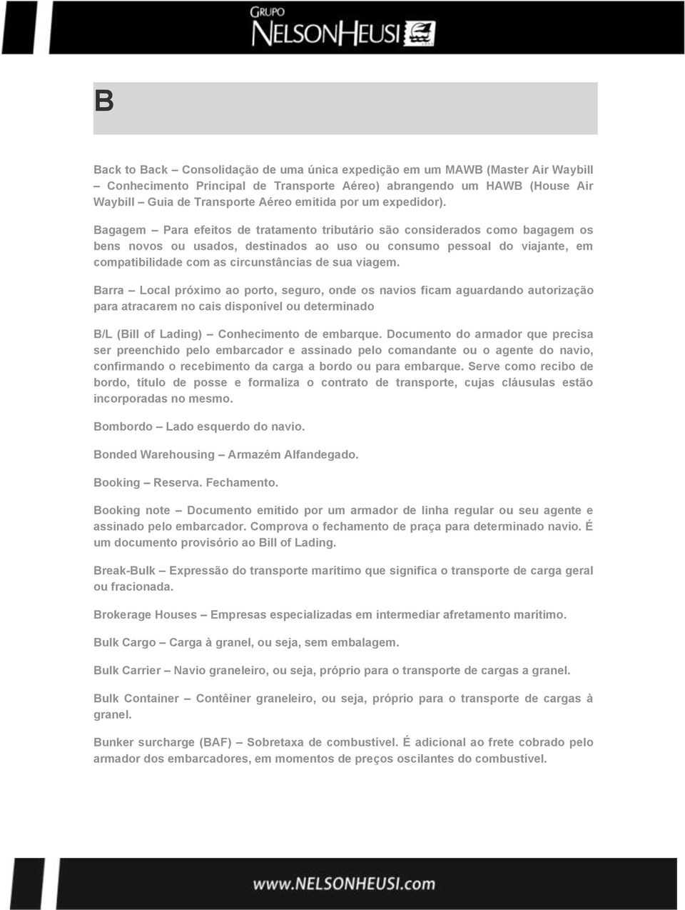 Bagagem Para efeitos de tratamento tributário são considerados como bagagem os bens novos ou usados, destinados ao uso ou consumo pessoal do viajante, em compatibilidade com as circunstâncias de sua