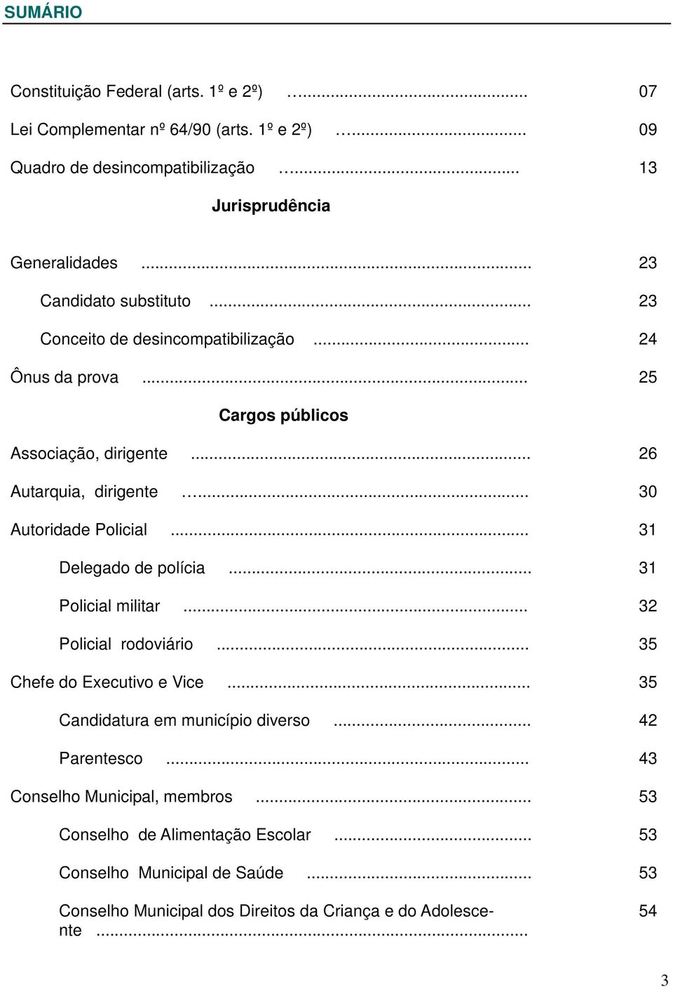 .. 30 Autoridade Policial... 31 Delegado de polícia... 31 Policial militar... 32 Policial rodoviário... 35 Chefe do Executivo e Vice... 35 Candidatura em município diverso.