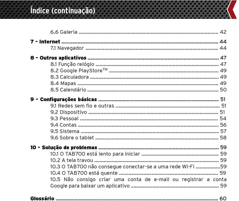 .. 56 9.5 Sistema... 57 9.6 Sobre o tablet... 58 10 - Solução de problemas... 59 10.1 O TAB700 está lento para iniciar... 59 10.2 A tela travou... 59 10.3 O TAB700 não consegue conectar-se a uma rede Wi-Fi.