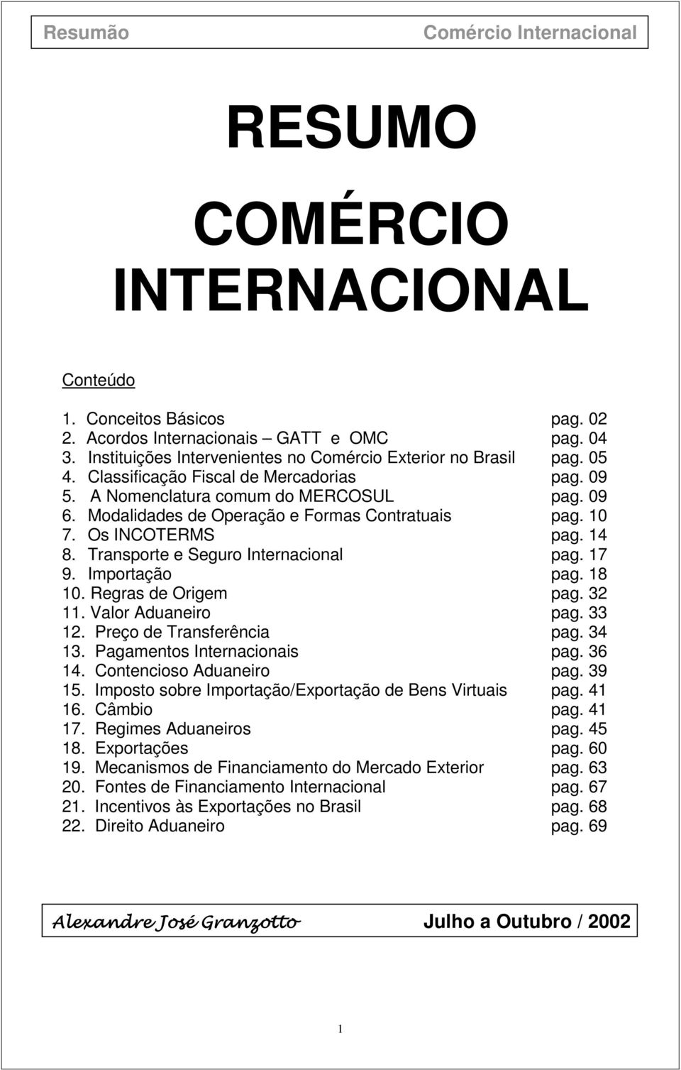 Transporte e Seguro Internacional pag. 17 9. Importação pag. 18 10. Regras de Origem pag. 32 11. Valor Aduaneiro pag. 33 12. Preço de Transferência pag. 34 13. Pagamentos Internacionais pag. 36 14.