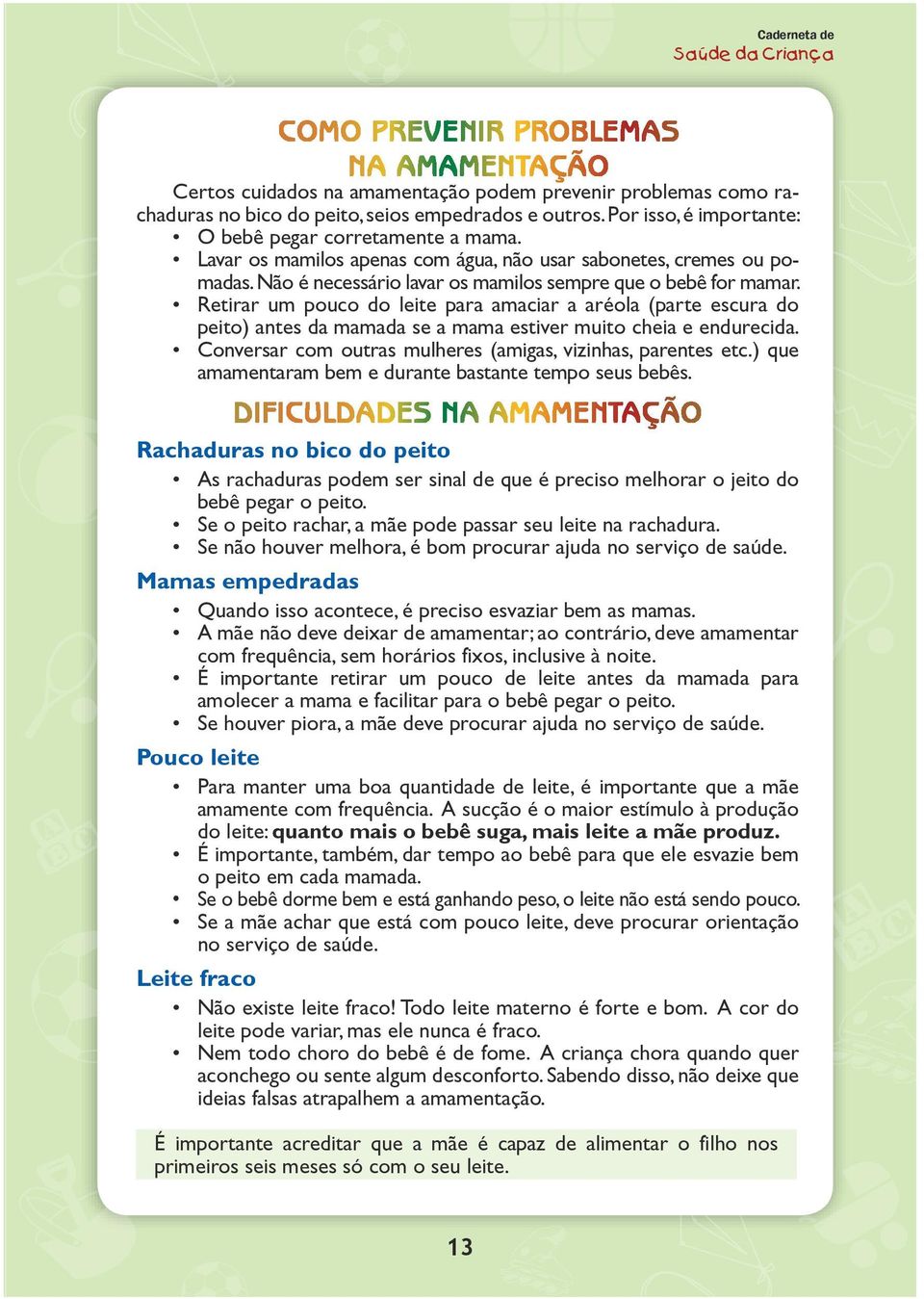 Retirar um pouco do leite para amaciar a aréola (parte escura do peito) antes da mamada se a mama estiver muito cheia e endurecida. Conversar com outras mulheres (amigas, vizinhas, parentes etc.