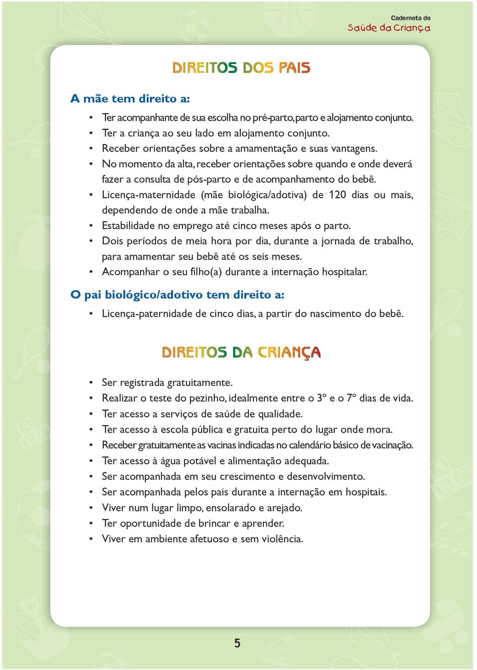 Licença-maternidade (mãe biológica/adotiva) de 120 dias ou mais, dependendo de onde a mãe trabalha. Estabilidade no emprego até cinco meses após o parto.