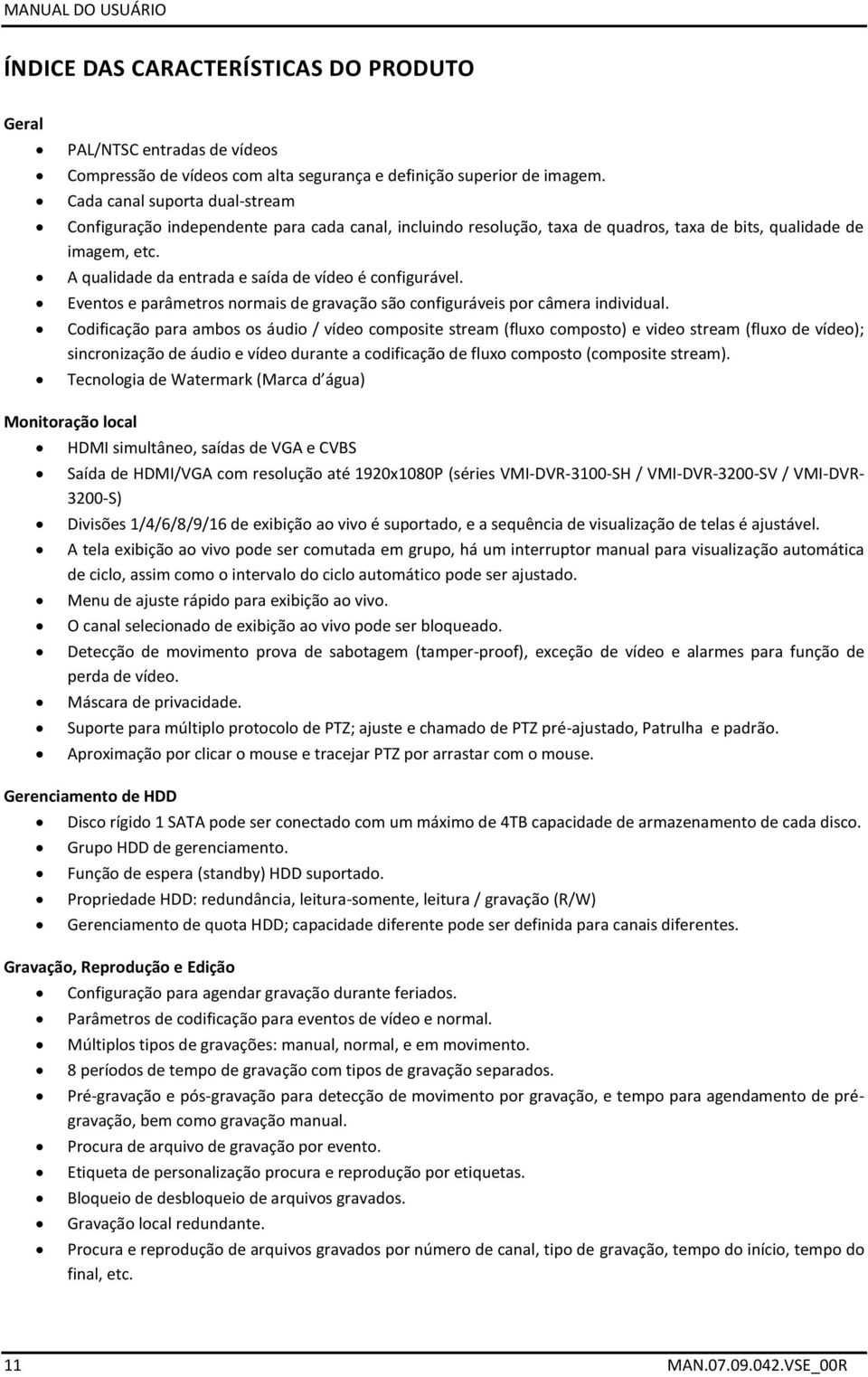 A qualidade da entrada e saída de vídeo é configurável. Eventos e parâmetros normais de gravação são configuráveis por câmera individual.