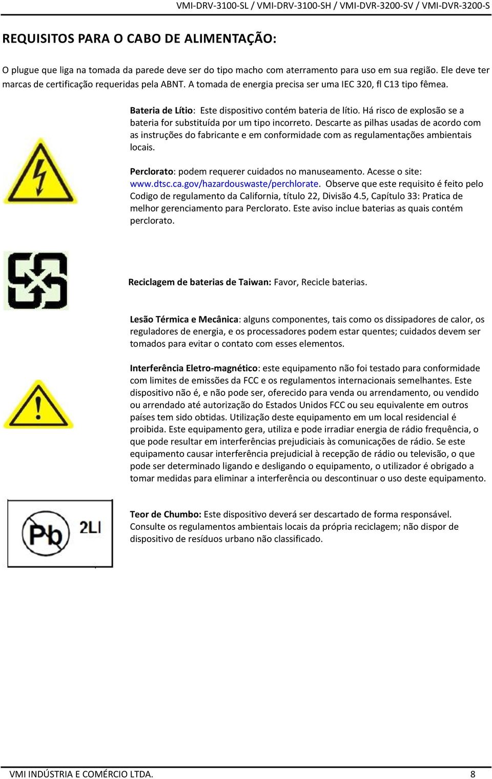 Há risco de explosão se a bateria for substituída por um tipo incorreto. Descarte as pilhas usadas de acordo com as instruções do fabricante e em conformidade com as regulamentações ambientais locais.