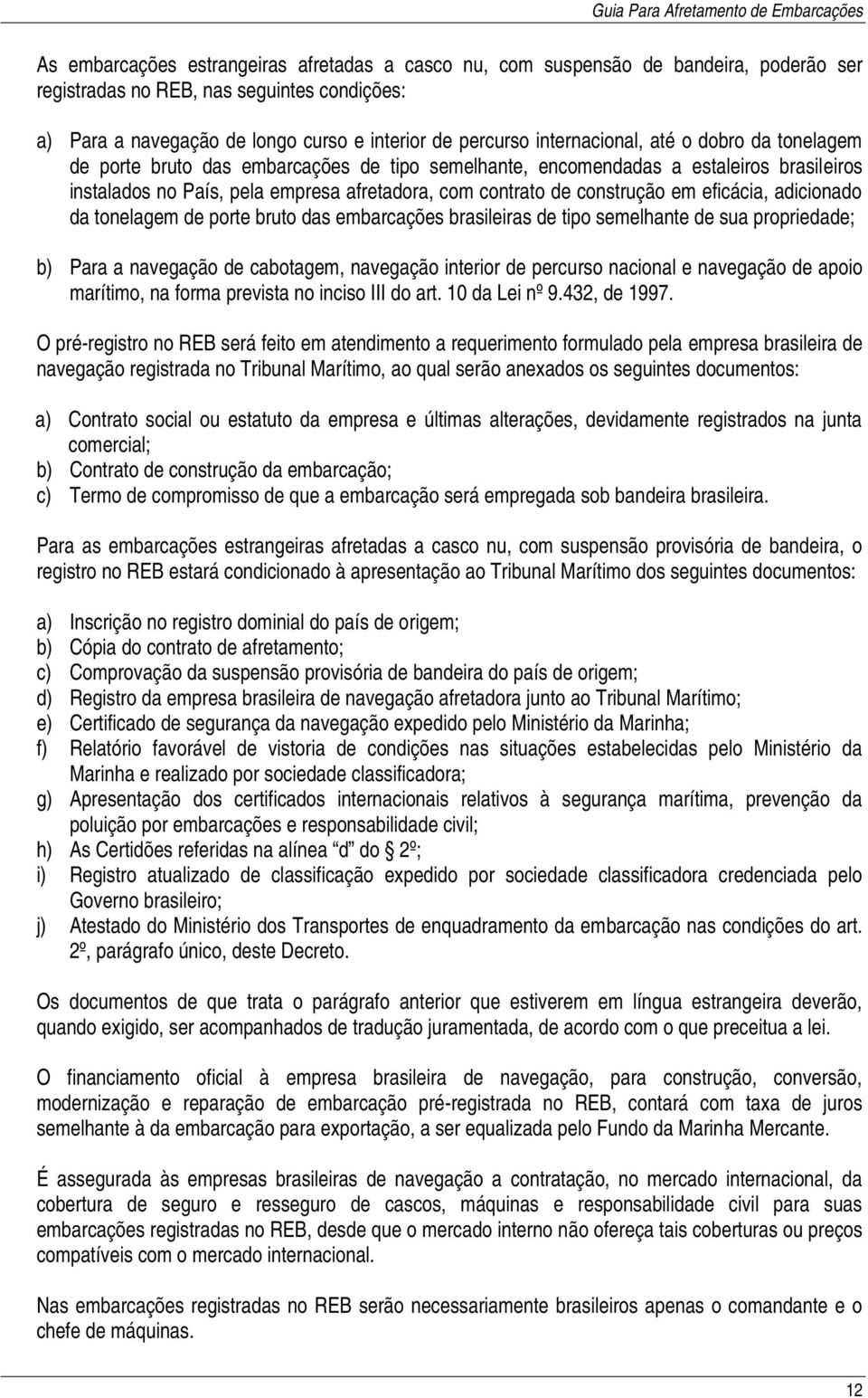 construção em eficácia, adicionado da tonelagem de porte bruto das embarcações brasileiras de tipo semelhante de sua propriedade; b) Para a navegação de cabotagem, navegação interior de percurso