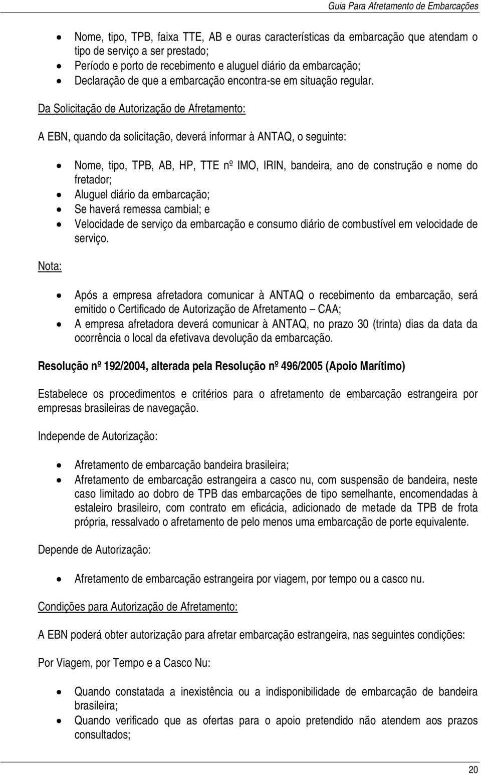 Da Solicitação de Autorização de Afretamento: A EBN, quando da solicitação, deverá informar à ANTAQ, o seguinte: Nome, tipo, TPB, AB, HP, TTE nº IMO, IRIN, bandeira, ano de construção e nome do