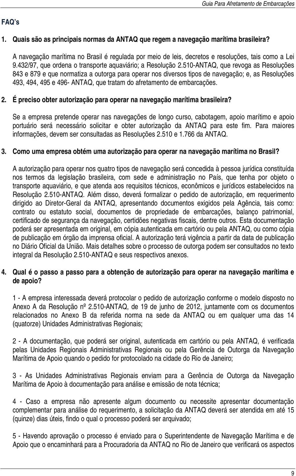 510-ANTAQ, que revoga as Resoluções 843 e 879 e que normatiza a outorga para operar nos diversos tipos de navegação; e, as Resoluções 493, 494, 495 e 496- ANTAQ, que tratam do afretamento de