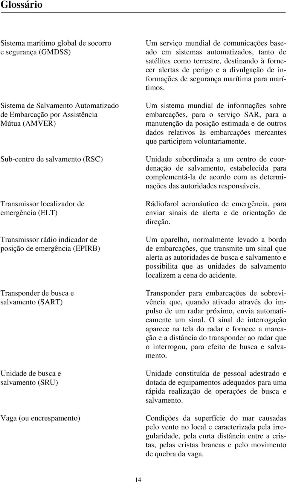 mundial de comunicações baseado em sistemas automatizados, tanto de satélites como terrestre, destinando à fornecer alertas de perigo e a divulgação de informações de segurança marítima para