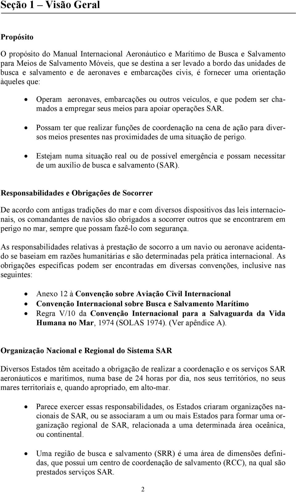 apoiar operações SAR. Possam ter que realizar funções de coordenação na cena de ação para diversos meios presentes nas proximidades de uma situação de perigo.