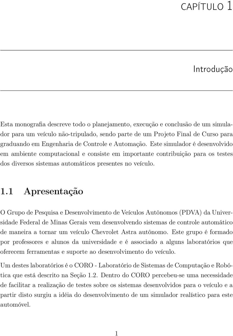 1.1 Apresentação O Grupo de Pesquisa e Desenvolvimento de Veículos Autônomos (PDVA) da Universidade Federal de Minas Gerais vem desenvolvendo sistemas de controle automático de maneira a tornar um