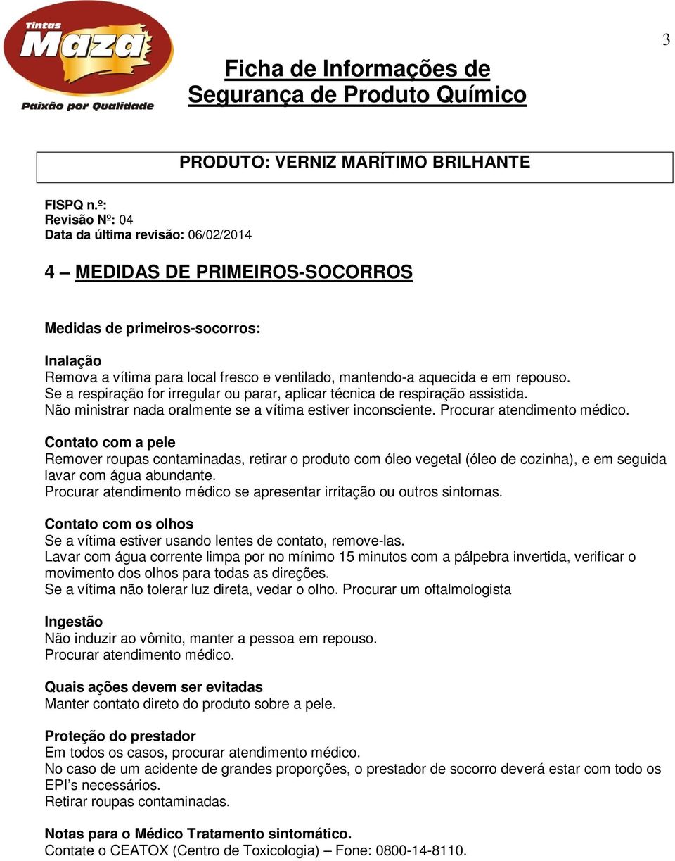 Contato com a pele Remover roupas contaminadas, retirar o produto com óleo vegetal (óleo de cozinha), e em seguida lavar com água abundante.