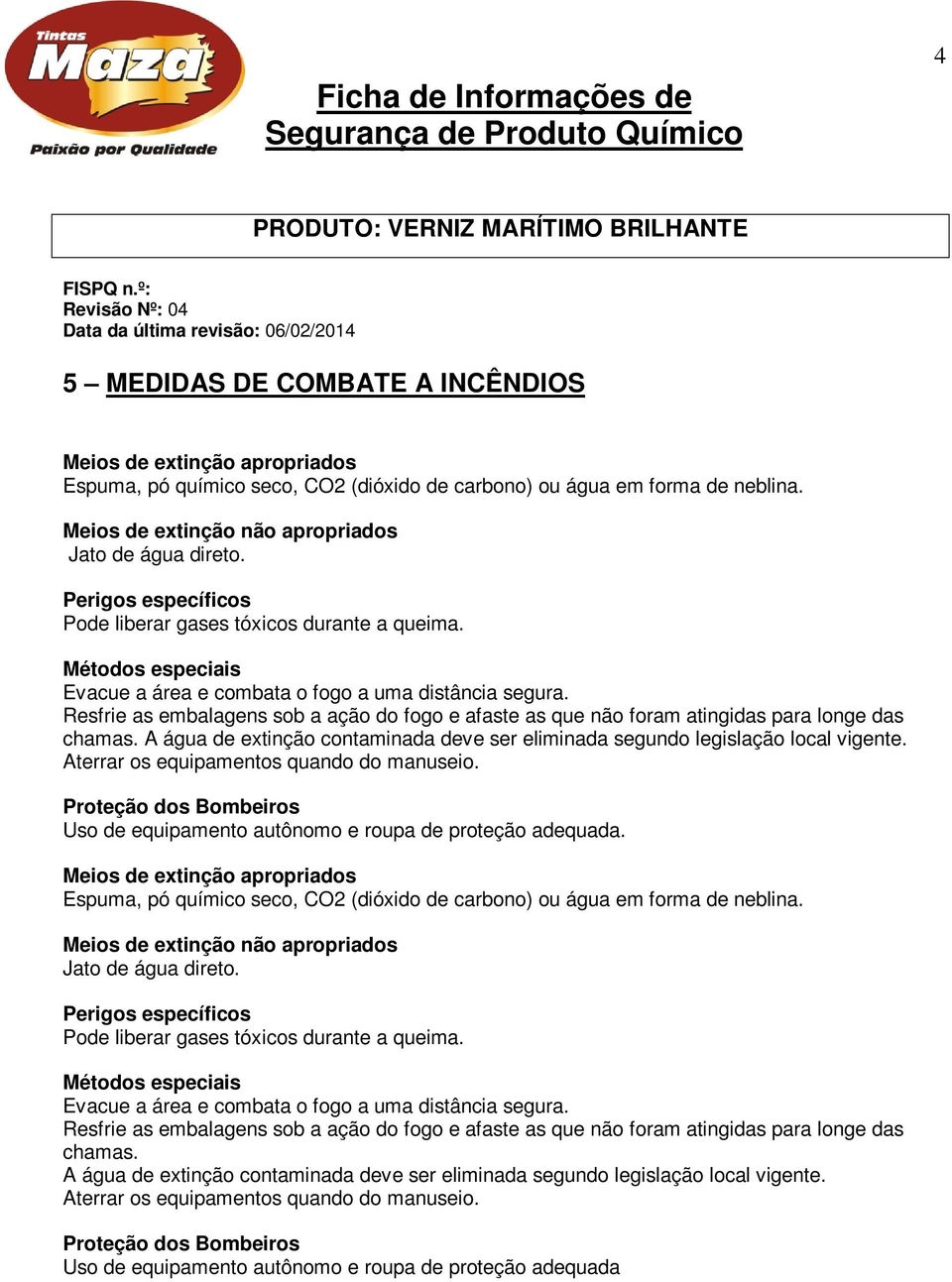 Resfrie as embalagens sob a ação do fogo e afaste as que não foram atingidas para longe das chamas. A água de extinção contaminada deve ser eliminada segundo legislação local vigente.