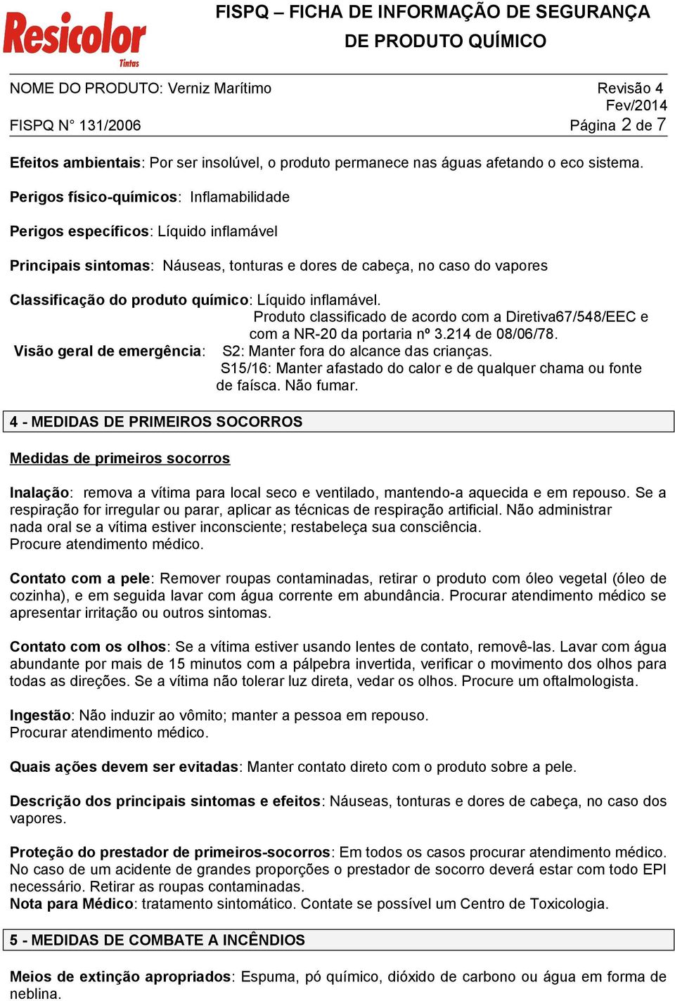 inflamável. Produto classificado de acordo com a Diretiva67/548/EEC e com a NR-20 da portaria nº 3.214 de 08/06/78. Visão geral de emergência: S2: Manter fora do alcance das crianças.