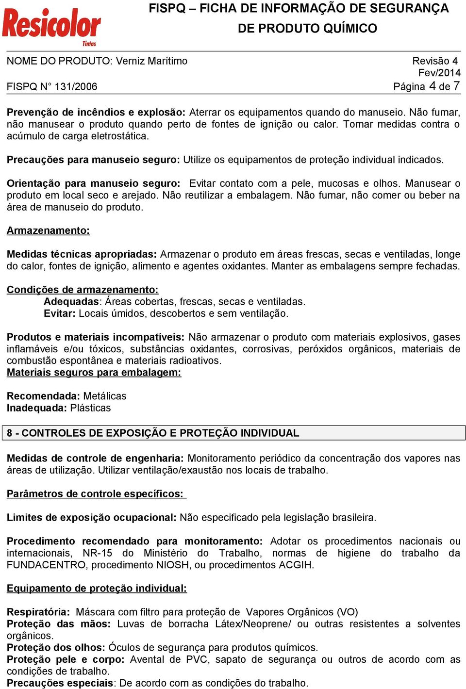 Orientação para manuseio seguro: Evitar contato com a pele, mucosas e olhos. Manusear o produto em local seco e arejado. Não reutilizar a embalagem.