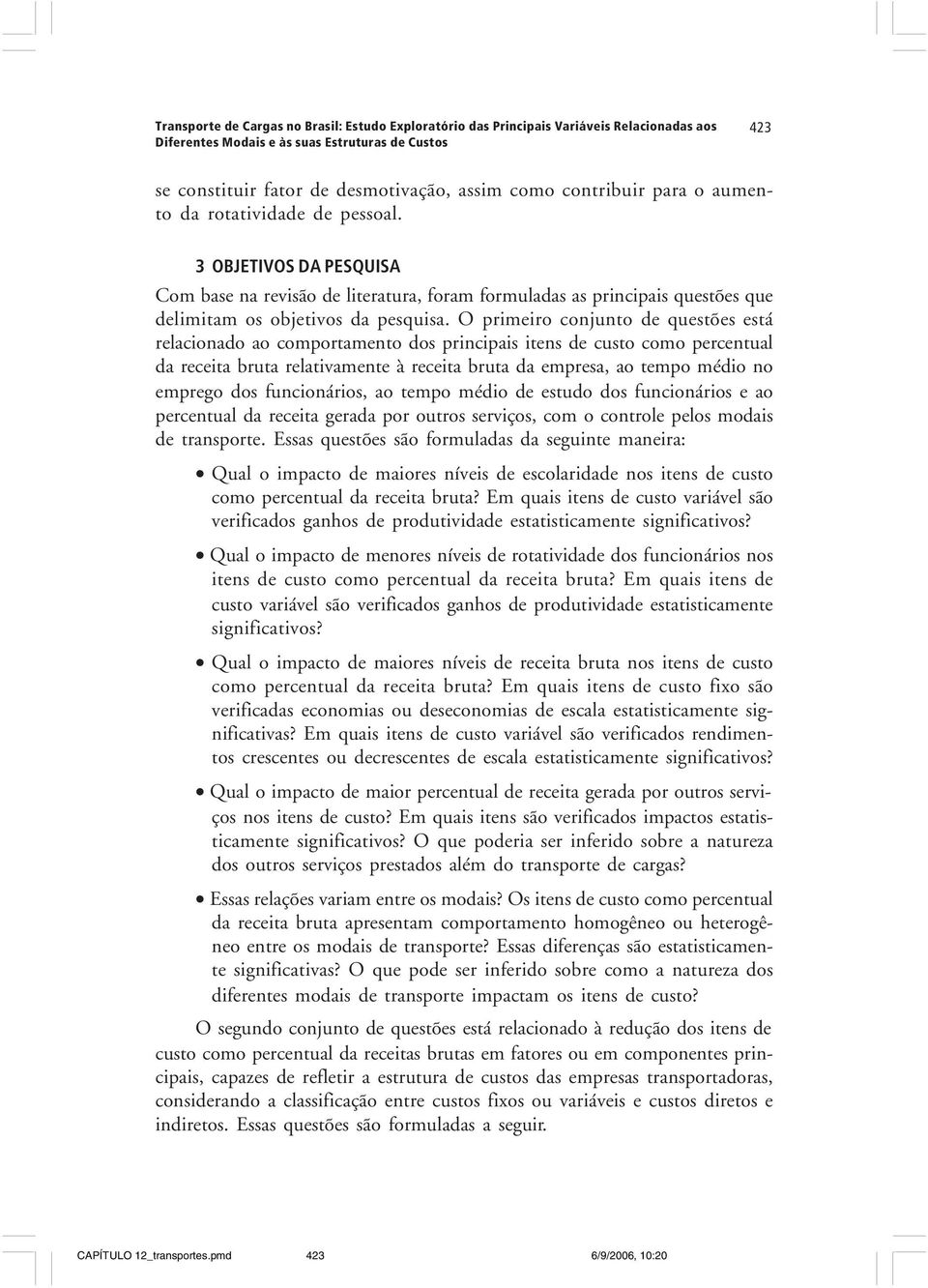 O primeiro conjunto de questões está relacionado ao comportamento dos principais itens de custo como percentual da receita bruta relativamente à receita bruta da empresa, ao tempo médio no emprego