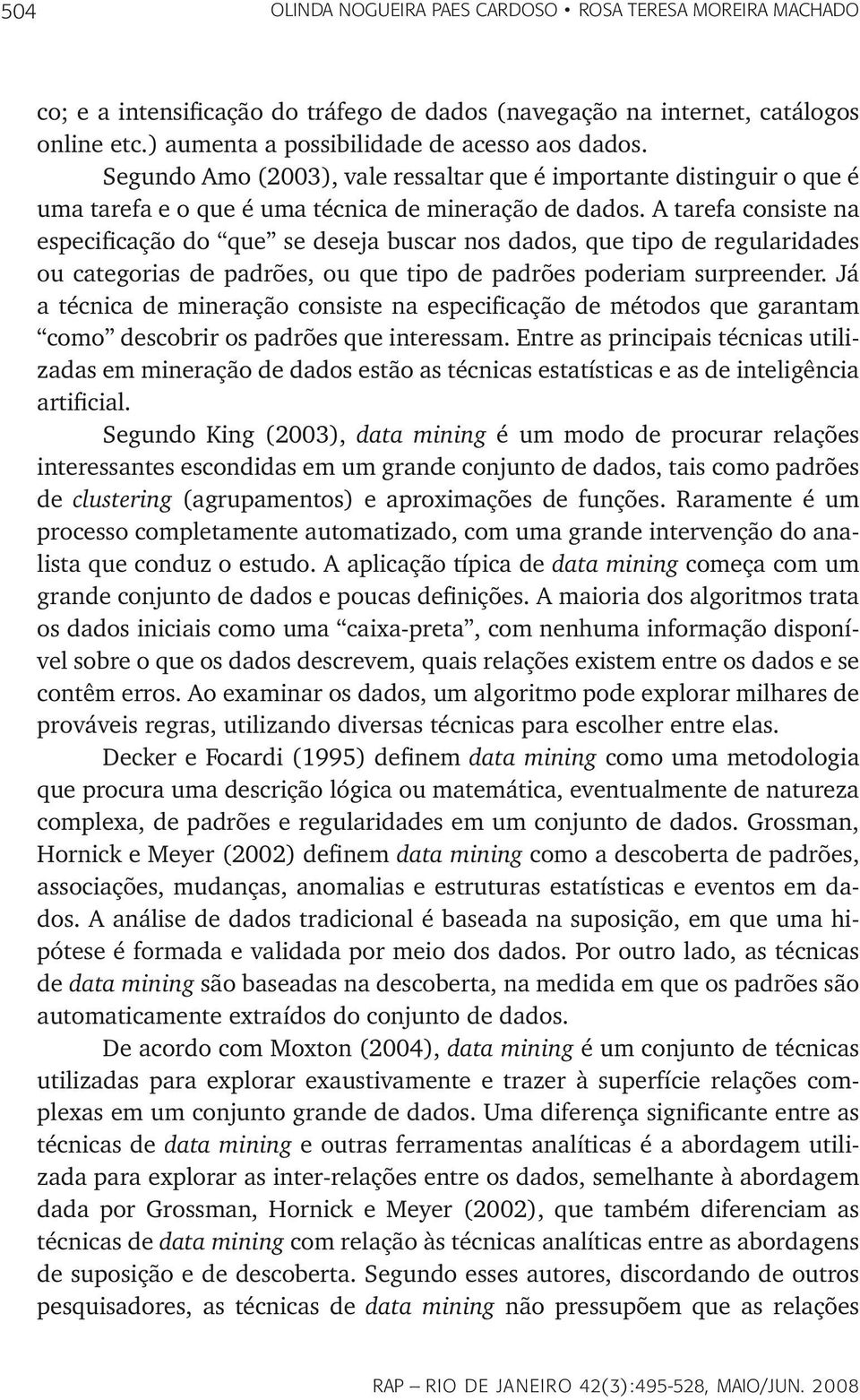 A tarefa consiste na especificação do que se deseja buscar nos dados, que tipo de regularidades ou categorias de padrões, ou que tipo de padrões poderiam surpreender.