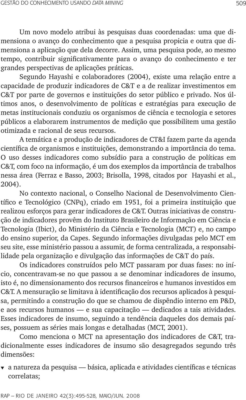 Segundo Hayashi e colaboradores (2004), existe uma relação entre a capacidade de produzir indicadores de C&T e a de realizar investimentos em C&T por parte de governos e instituições do setor público