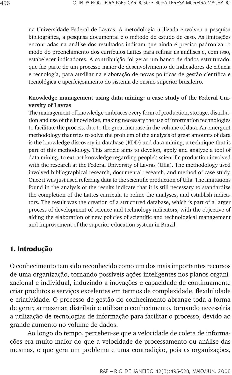 As limitações encontradas na análise dos resultados indicam que ainda é preciso padronizar o modo do preenchimento dos currículos Lattes para refinar as análises e, com isso, estabelecer indicadores.