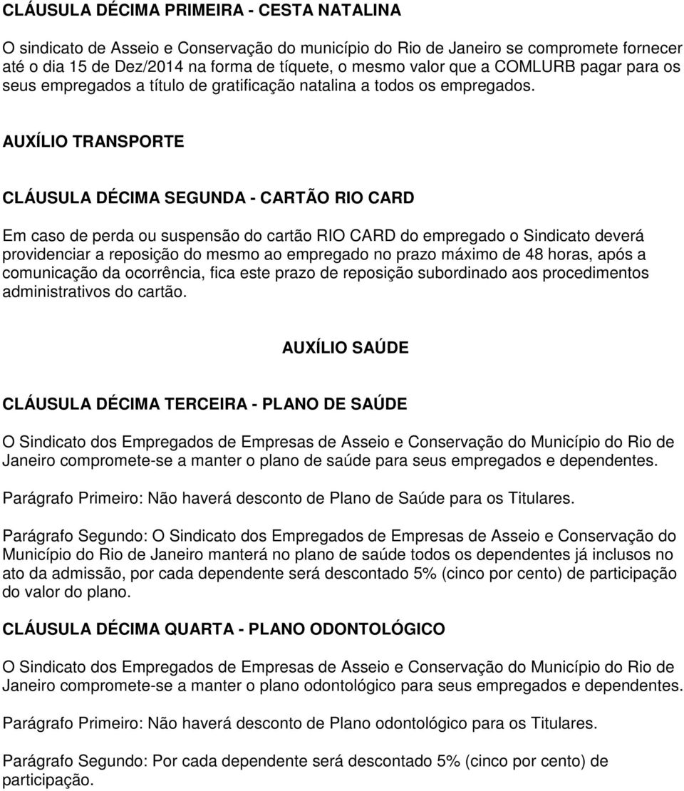 AUXÍLIO TRANSPORTE CLÁUSULA DÉCIMA SEGUNDA - CARTÃO RIO CARD Em caso de perda ou suspensão do cartão RIO CARD do empregado o Sindicato deverá providenciar a reposição do mesmo ao empregado no prazo