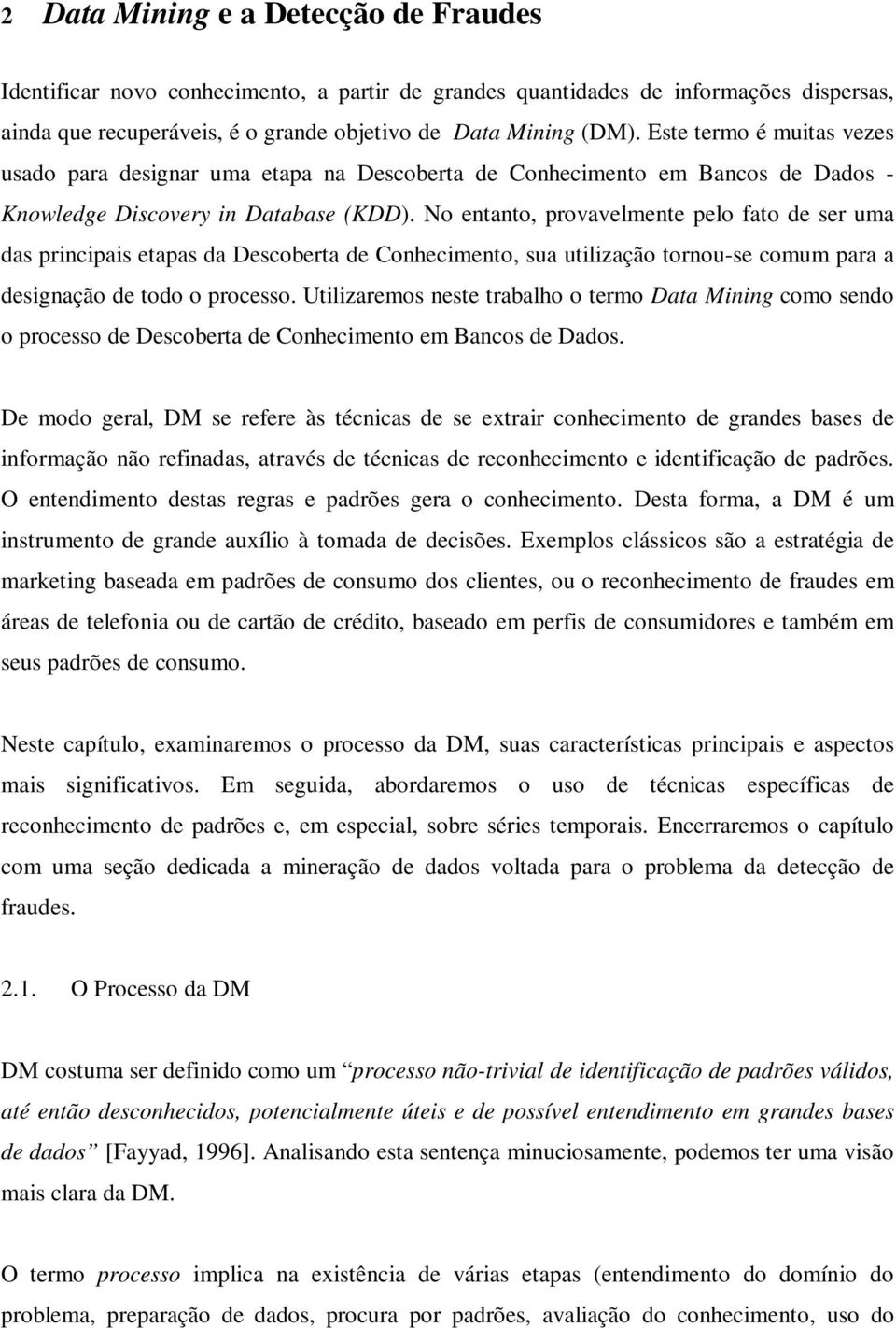 No entanto, provavelmente pelo fato de ser uma das principais etapas da Descoberta de Conhecimento, sua utilização tornou-se comum para a designação de todo o processo.