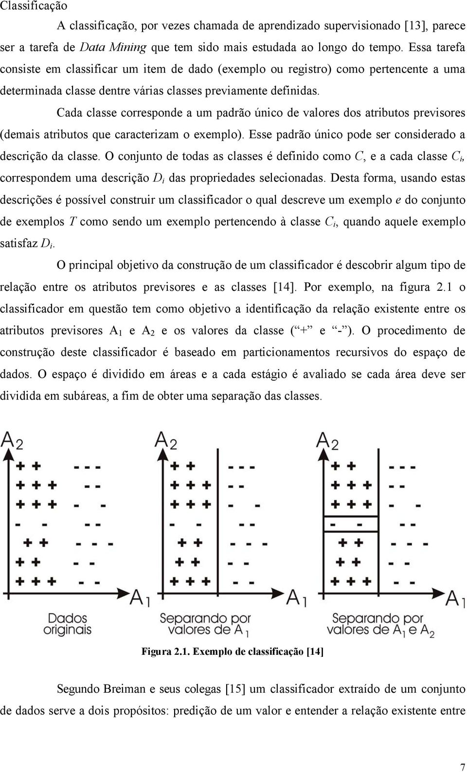 Cada classe corresponde a um padrão único de valores dos atributos previsores (demais atributos que caracterizam o exemplo). Esse padrão único pode ser considerado a descrição da classe.