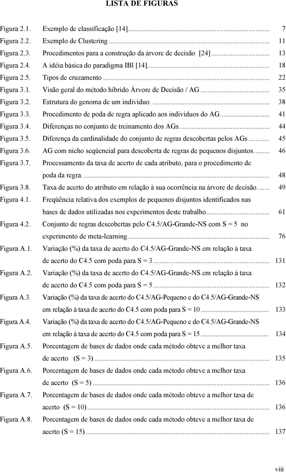 .. 41 Figura 3.4. Diferenças no conjunto de treinamento dos AGs... 44 Figura 3.5. Diferença da cardinalidade do conjunto de regras descobertas pelos AGs... 45 Figura 3.6.