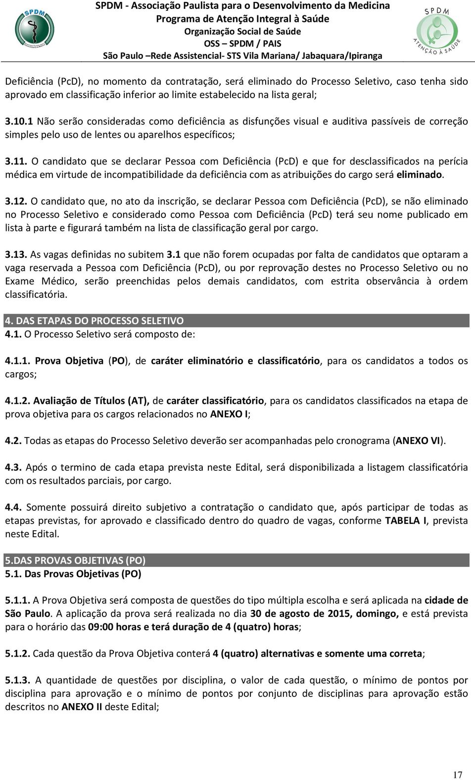 O candidato que se declarar Pessoa com Deficiência (PcD) e que for desclassificados na perícia médica em virtude de incompatibilidade da deficiência com as atribuições do cargo será eliminado. 3.12.