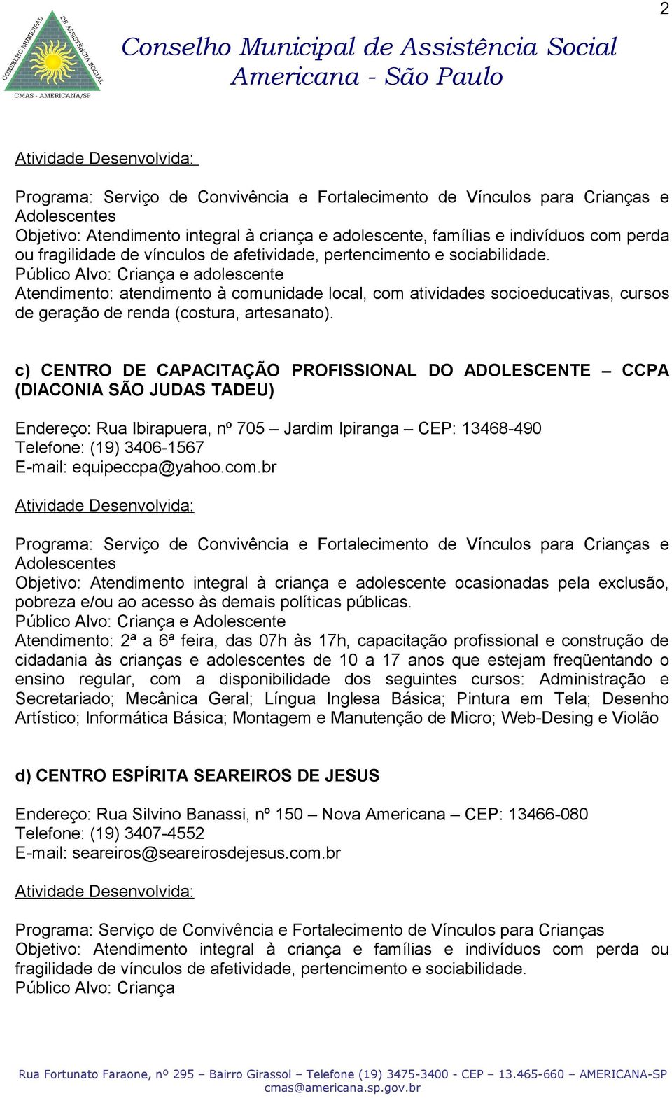 c) CENTRO DE CAPACITAÇÃO PROFISSIONAL DO ADOLESCENTE CCPA (DIACONIA SÃO JUDAS TADEU) Endereço: Rua Ibirapuera, nº 705 Jardim Ipiranga CEP: 13468-490 Telefone: (19) 3406-1567 E-mail: equipeccpa@yahoo.