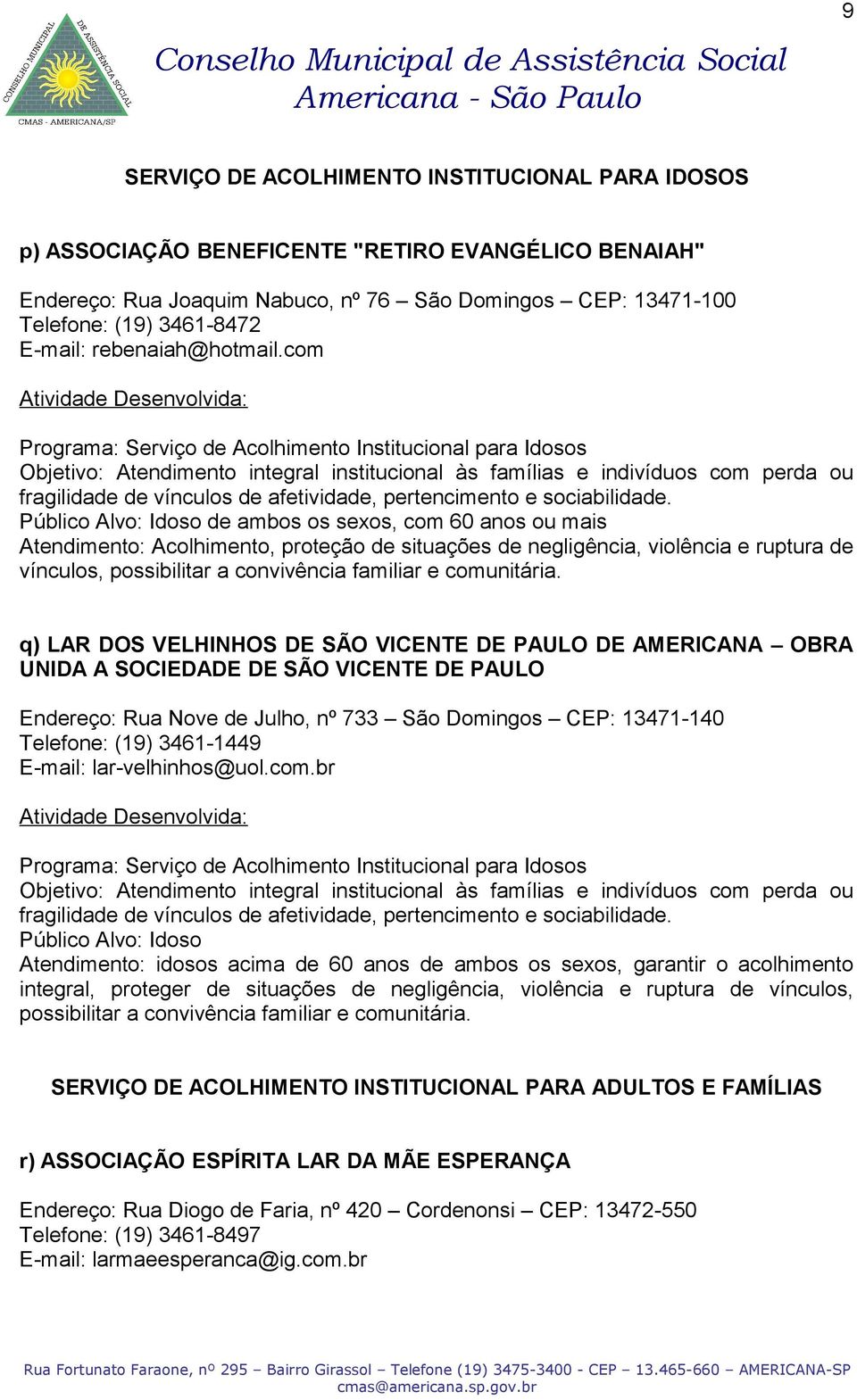 com Programa: Serviço de Acolhimento Institucional para Idosos Objetivo: Atendimento integral institucional às famílias e indivíduos com perda ou fragilidade de vínculos de afetividade, pertencimento