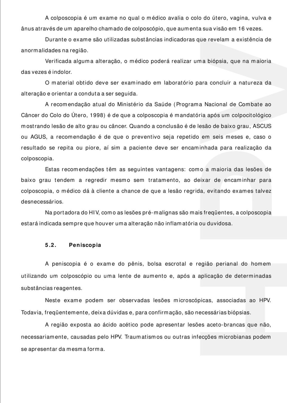 Verificada alguma alteração, o médico poderá realizar uma biópsia, que na maioria das vezes é indolor.