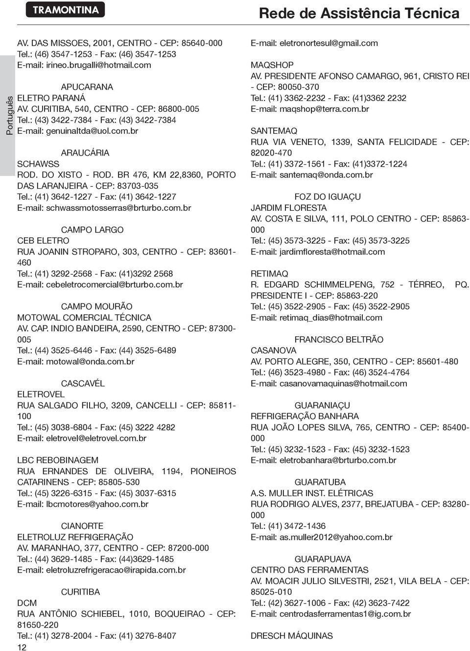 : (41) 3642-1227 - Fax: (41) 3642-1227 E-mail: schwassmotosserras@brturbo.com.br CAMPO LARGO CEB ELETRO RUA JOANIN STROPARO, 303, CENTRO - CEP: 83601-460 Tel.