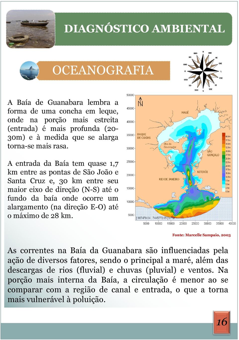 A entrada da Baía tem quase 1,7 km entre as pontas de São João e Santa Cruz e, 30 km entre seu maior eixo de direção (N-S) até o fundo da baía onde ocorre um alargamento (na direção E-O) até