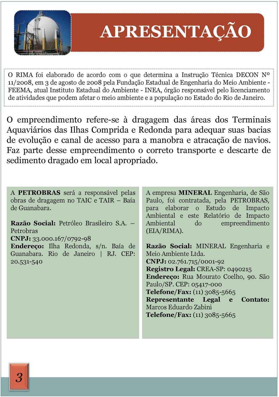 O empreendimento refere-se à dragagem das áreas dos Terminais Aquaviários das Ilhas Comprida e Redonda para adequar suas bacias de evolução e canal de acesso para a manobra e atracação de navios.