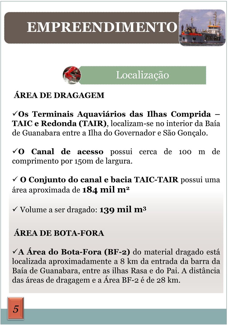 O Conjunto do canal e bacia TAIC-TAIR possui uma área aproximada de 184 mil m 2 Volume a ser dragado: 139 mil m 3 ÁREA DE BOTA-FORA A Área do Bota-Fora