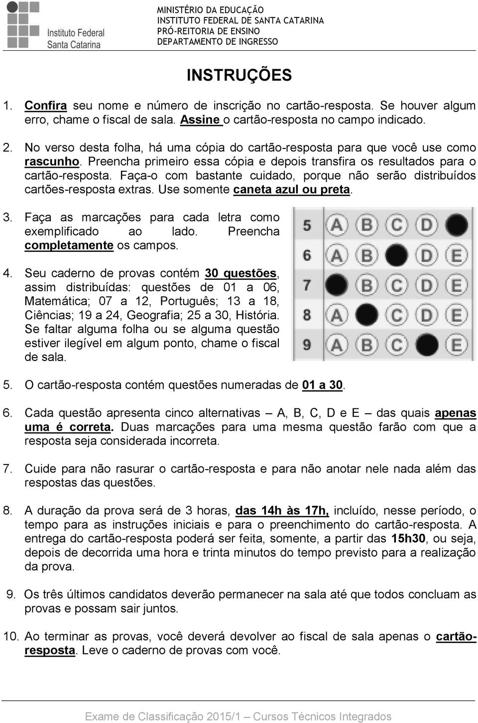 Faça-o com bastante cuidado, porque não serão distribuídos cartões-resposta extras. Use somente caneta azul ou preta. 3. Faça as marcações para cada letra como exemplificado ao lado.