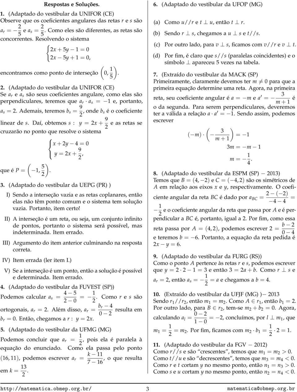 teremos que a r a s = 1 e, portanto, a s = Ademais, teremos b s = 9, onde b s é o coeficiente linear de s Daí, obtemos s : y = x + 9 e as retas se cruzarão no ponto que resolve o sistema x + y 4 = 0