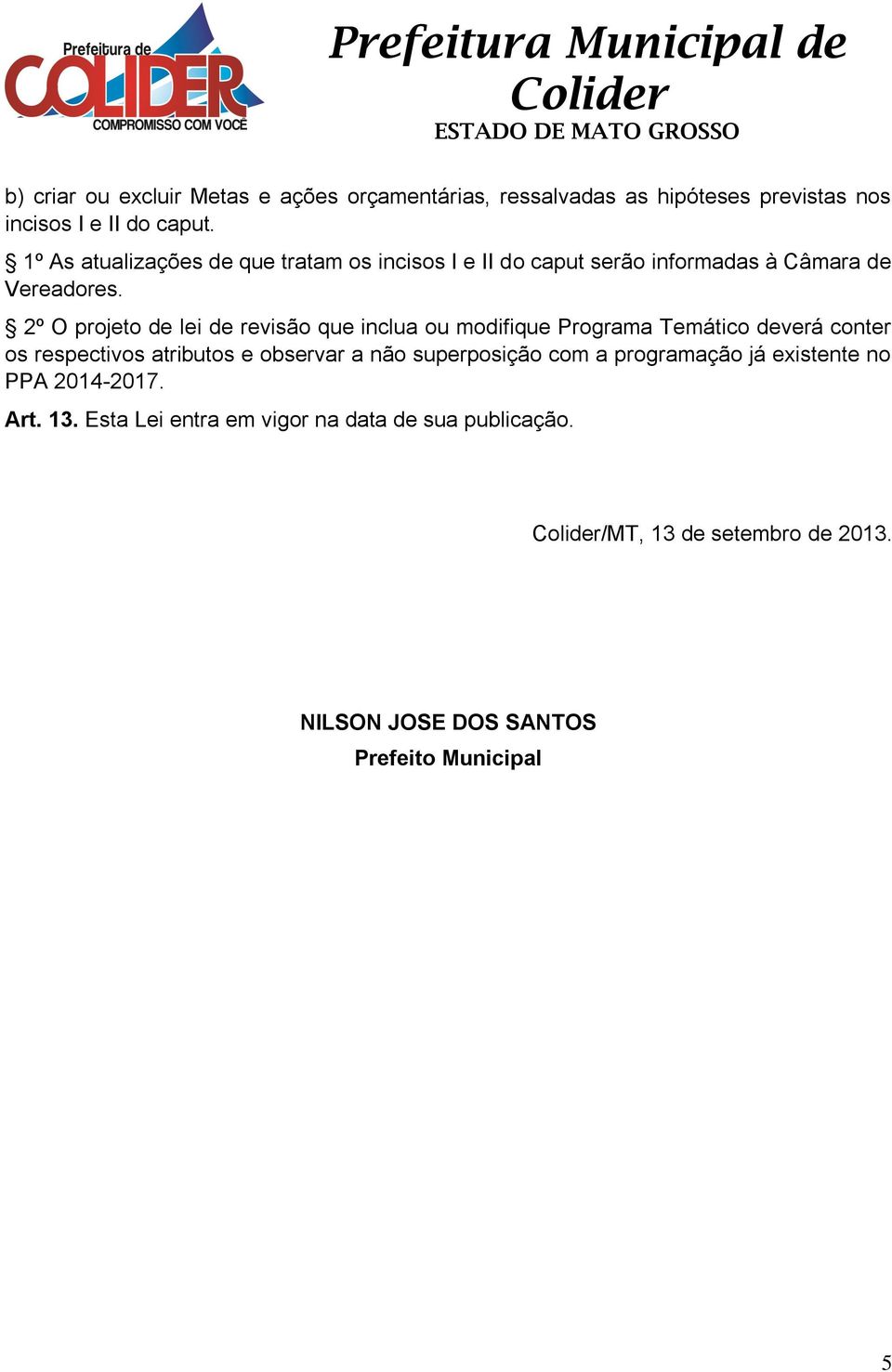 2º O projeto de lei de revisão que inclua ou modifique Programa Temático deverá conter os respectivos atributos e observar a não