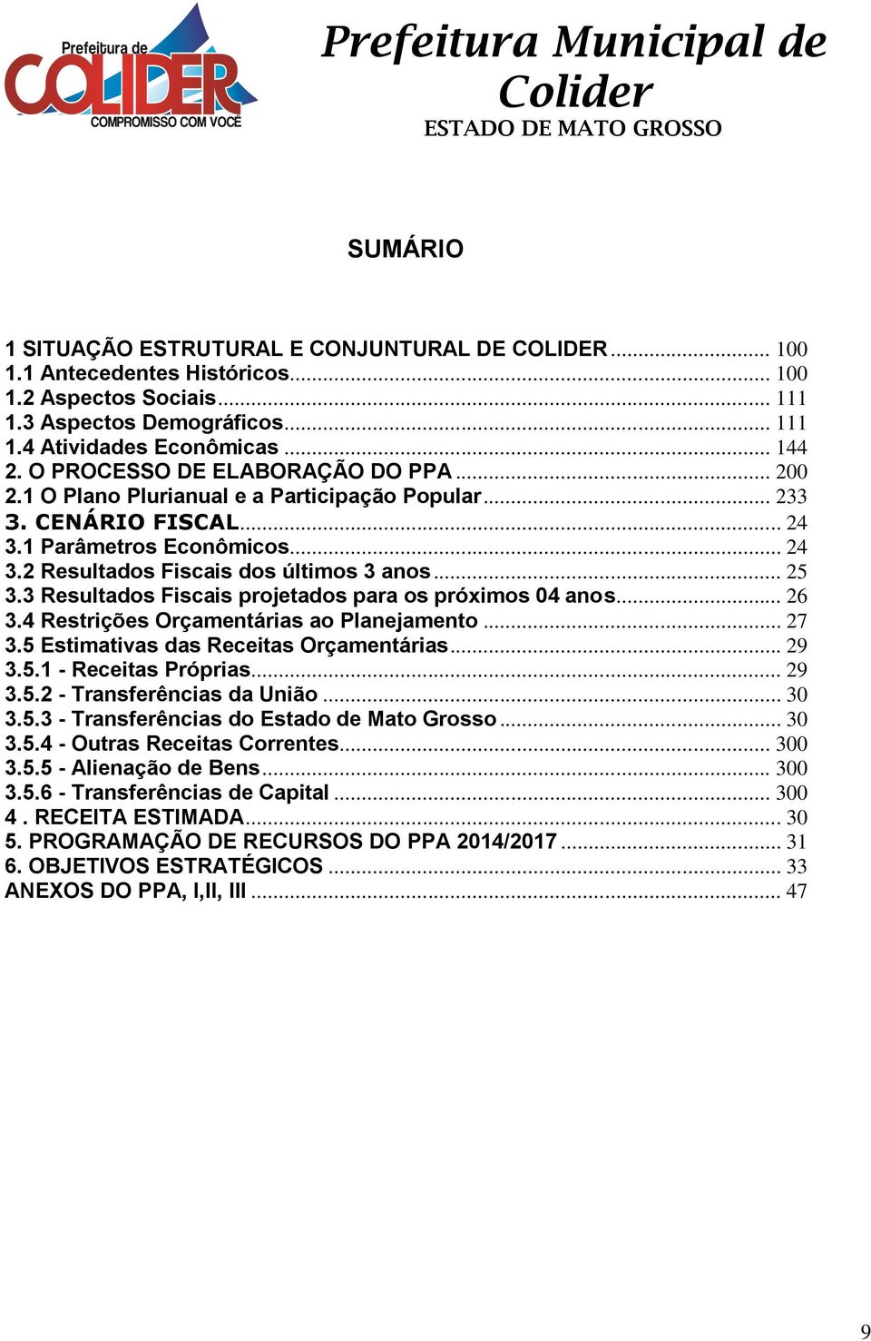 3 Resultados Fiscais projetados para os próximos 04 anos... 26 3.4 Restrições Orçamentárias ao Planejamento... 27 3.5 Estimativas das Receitas Orçamentárias... 29 3.5.1 - Receitas Próprias... 29 3.5.2 - Transferências da União.