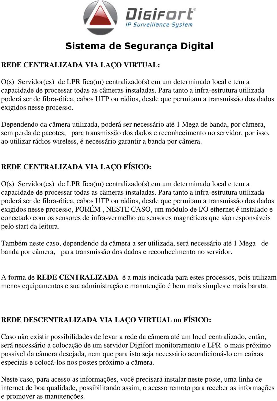 Dependendo da câmera utilizada, poderá ser necessário até 1 Mega de banda, por câmera, sem perda de pacotes, para transmissão dos dados e reconhecimento no servidor, por isso, ao utilizar rádios