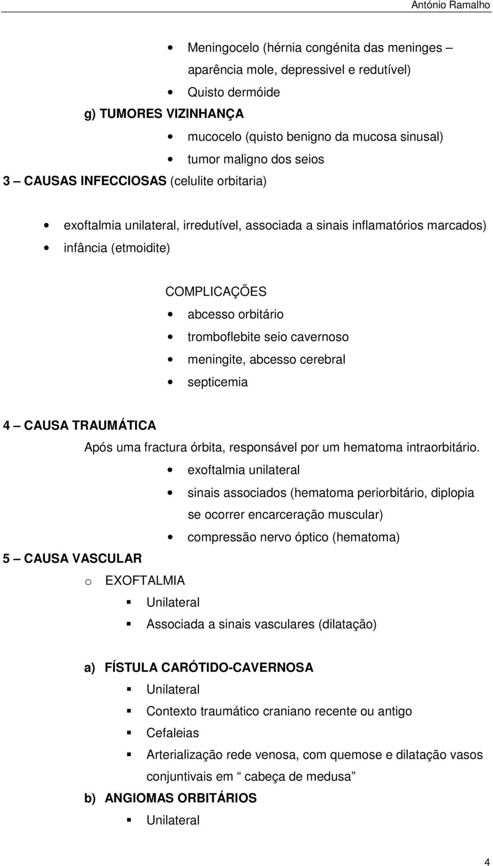 meningite, abcesso cerebral septicemia 4 CAUSA TRAUMÁTICA Após uma fractura órbita, responsável por um hematoma intraorbitário.