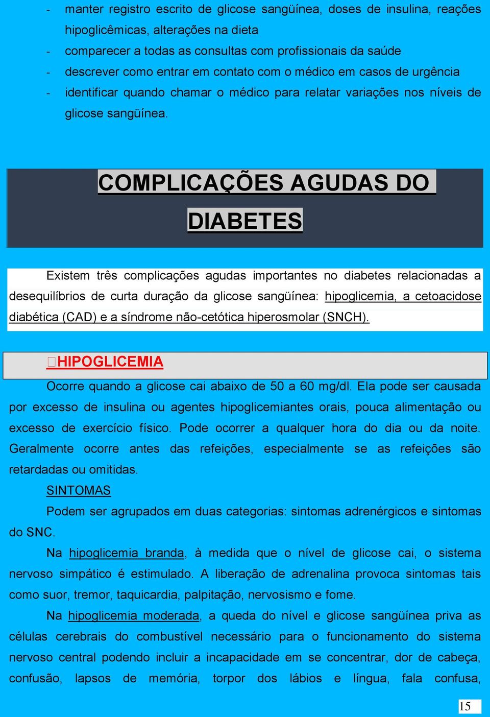 COMPLICAÇÕES AGUDAS DO DIABETES Existem três complicações agudas importantes no diabetes relacionadas a desequilíbrios de curta duração da glicose sangüínea: hipoglicemia, a cetoacidose diabética