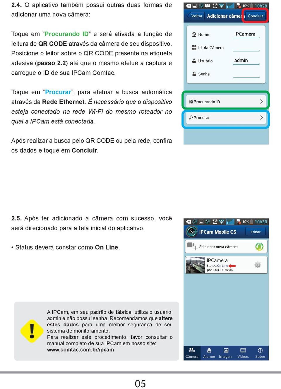 Toque em Procurar, para efetuar a busca automática através da Rede Ethernet. É necessário que o dispositivo esteja conectado na rede Wi Fi do mesmo roteador no qual a IPCam está conectada.