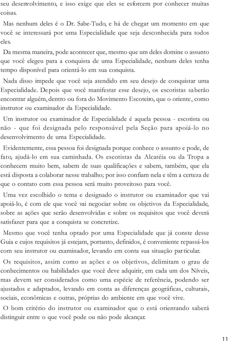 Da mesma maneira, pode acontecer que, mesmo que um deles domine o assunto que você elegeu para a conquista de uma Especialidade, nenhum deles tenha tempo disponível para orientá-lo em sua conquista.