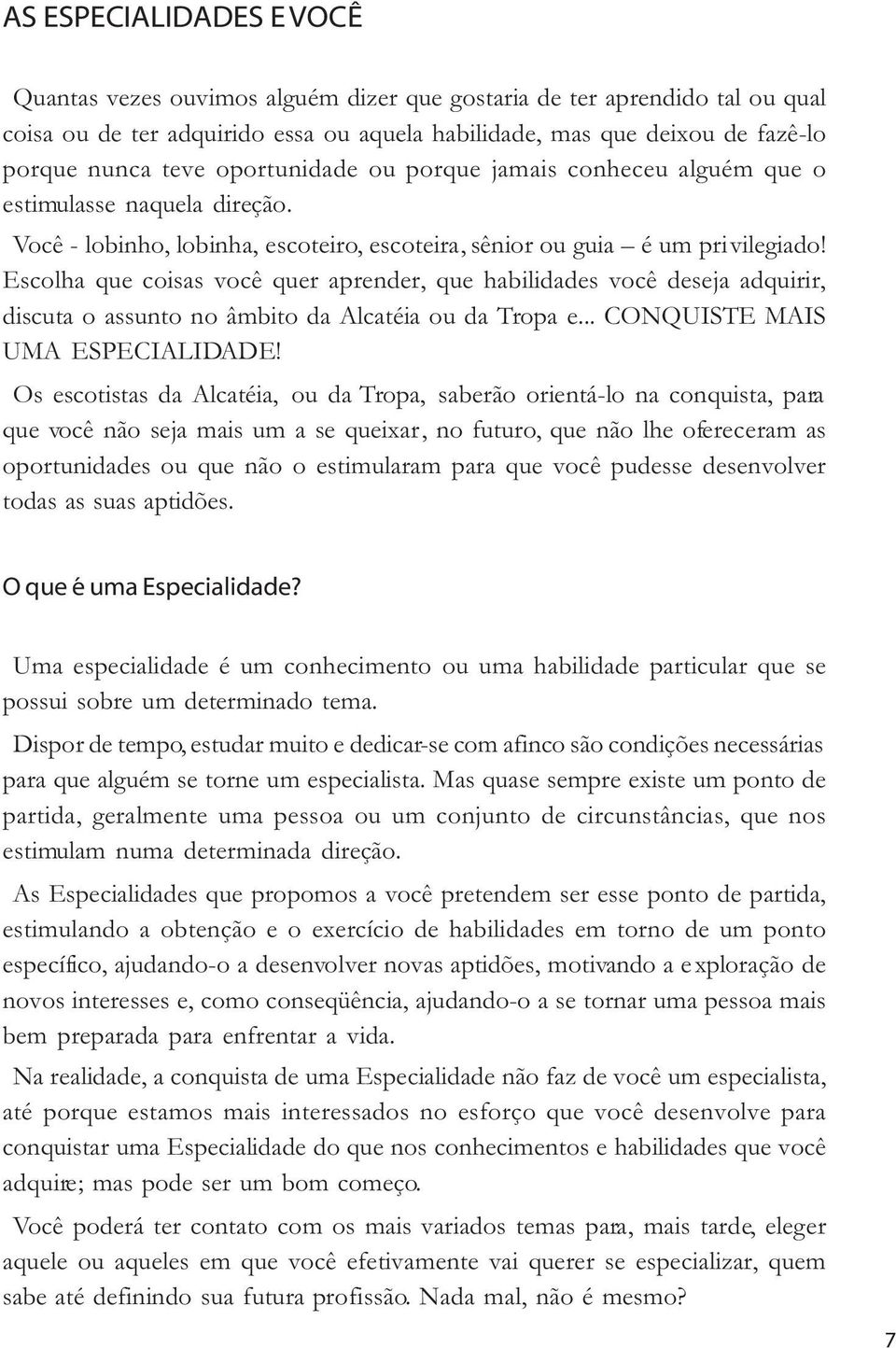 Escolha que coisas você quer aprender, que habilidades você deseja adquirir, discuta o assunto no âmbito da Alcatéia ou da Tropa e... CONQUISTE MAIS UMA ESPECIALIDADE!