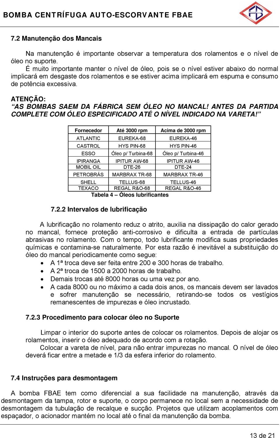 ATENÇÃO: AS BOMBAS SAEM DA FÁBRICA SEM ÓLEO NO MANCAL! ANTES DA PARTIDA COMPLETE COM ÓLEO ESPECIFICADO ATÉ O NÍVEL INDICADO NA VARETA!